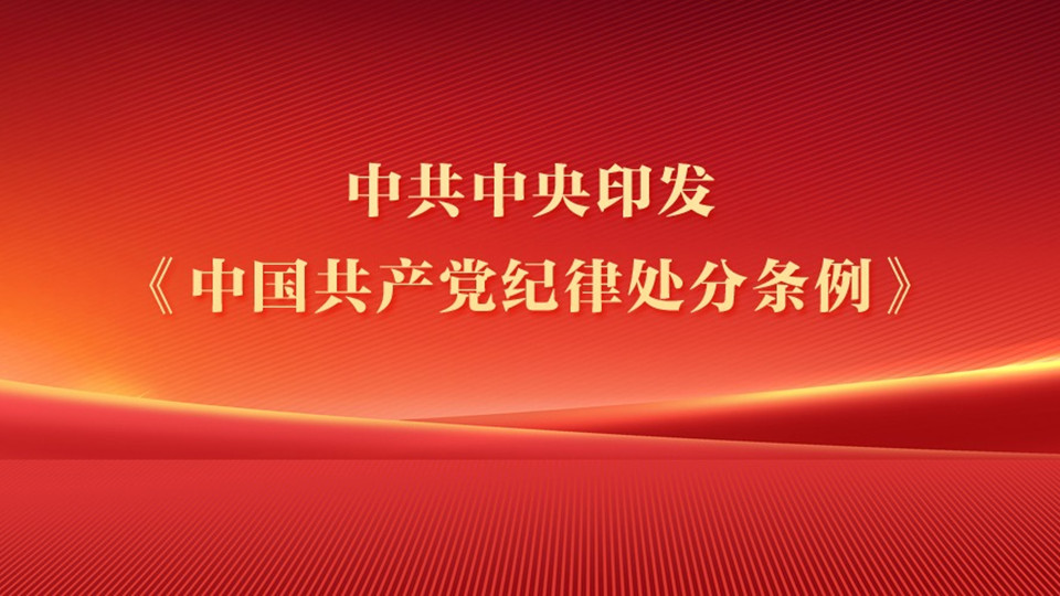  中共中央印發(fā)《中國(guó)共產(chǎn)黨紀(jì)律處分條例》2024年1月1